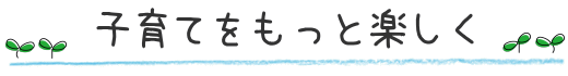子育てをもっと楽しく
