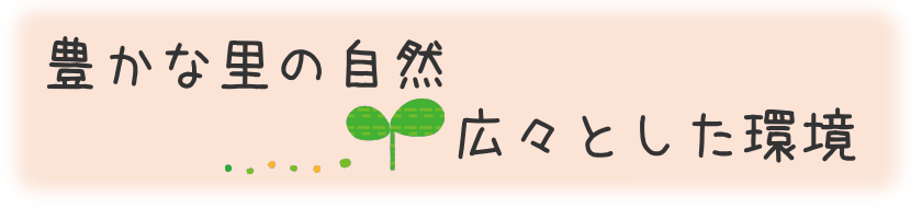 豊かな里の自然広々とした環境